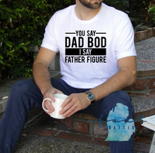 Load image into Gallery viewer, You Say Dad Bod I Say Father Figure Shirt